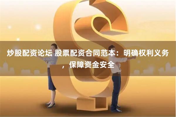 炒股配资论坛 股票配资合同范本：明确权利义务，保障资金安全