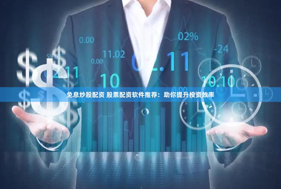 免息炒股配资 股票配资软件推荐：助你提升投资效率