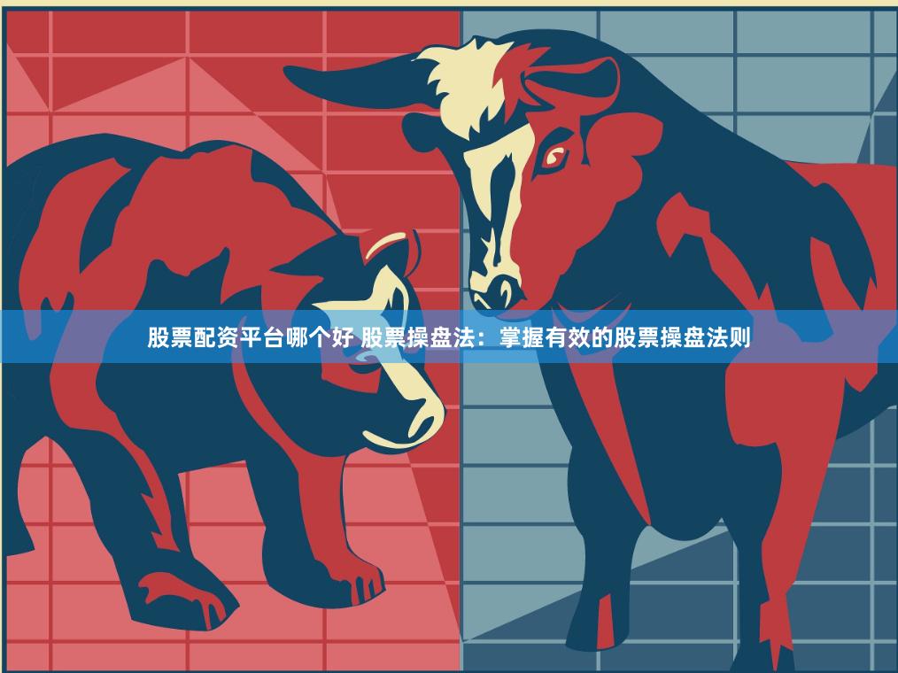 股票配资平台哪个好 股票操盘法：掌握有效的股票操盘法则