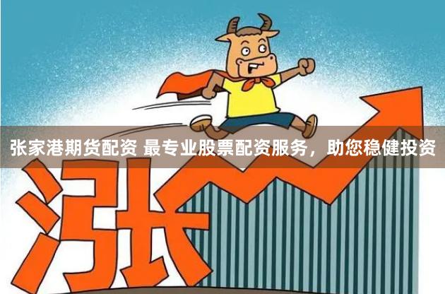 张家港期货配资 最专业股票配资服务，助您稳健投资