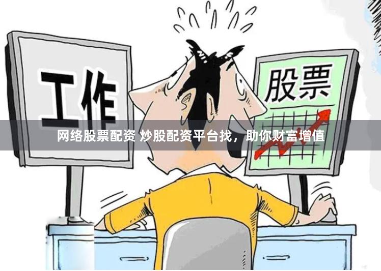 网络股票配资 炒股配资平台找，助你财富增值