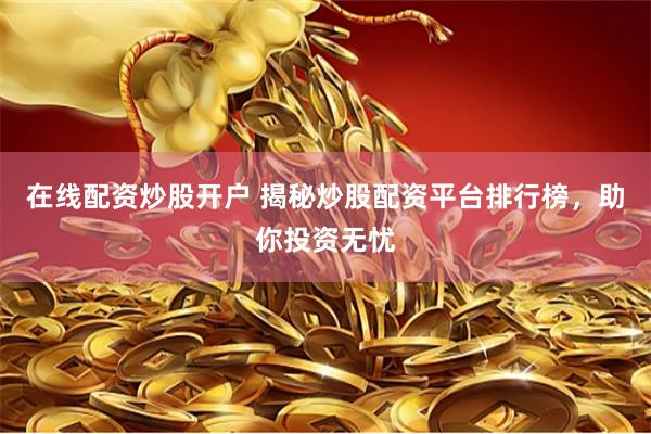 在线配资炒股开户 揭秘炒股配资平台排行榜，助你投资无忧