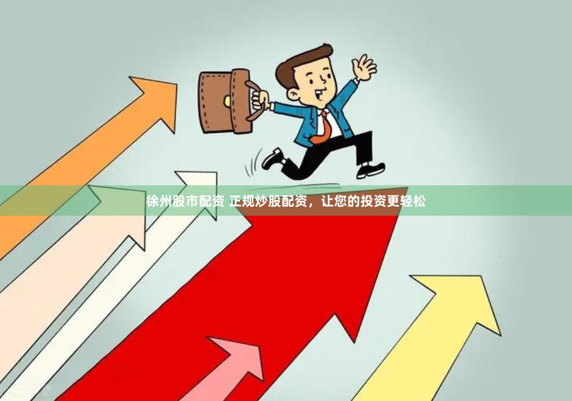 徐州股市配资 正规炒股配资，让您的投资更轻松